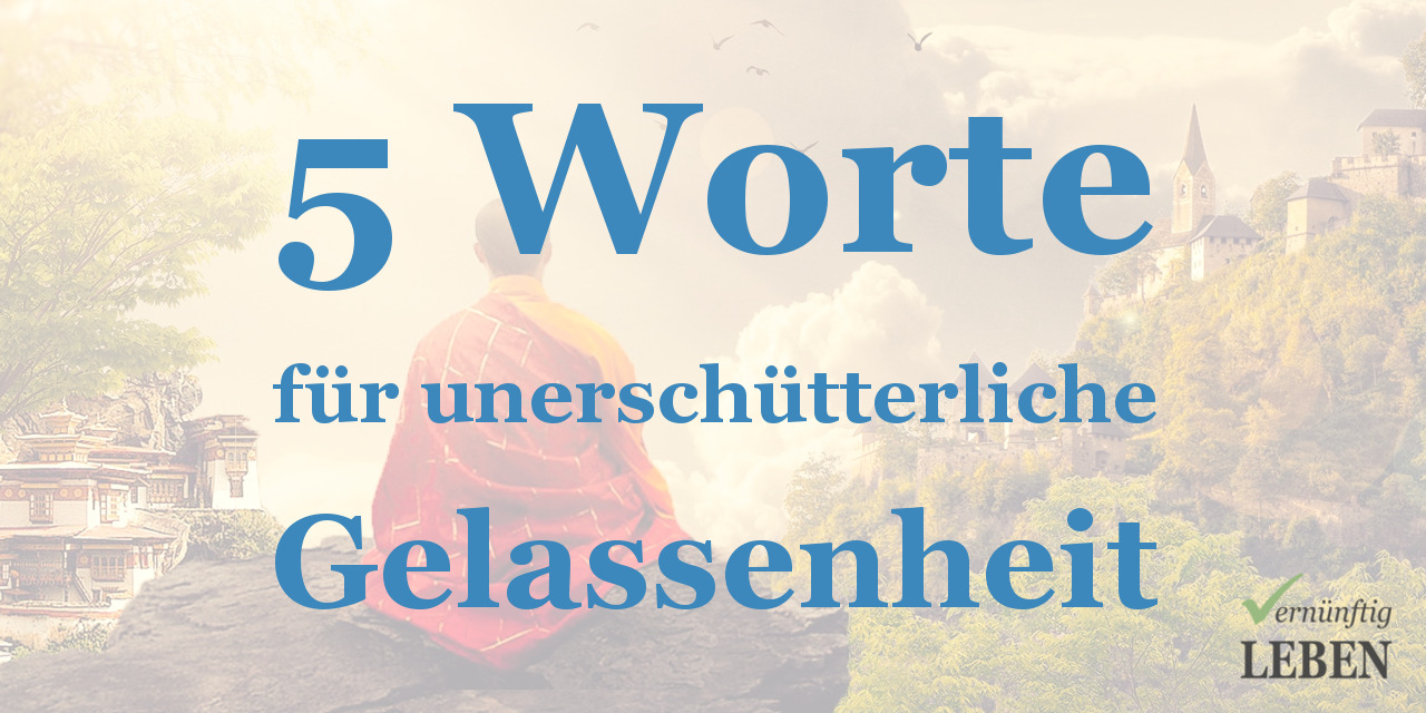 Mehr Gelassenheit 5 Worte Die Dir Unerschutterliche Gelassenheit Garantieren Vernuenftig Leben