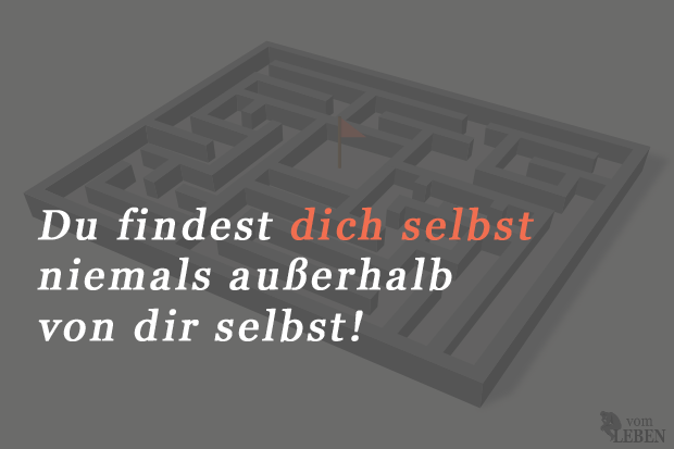 Du findest dich selbst niemals außsserhalb von dir selbst