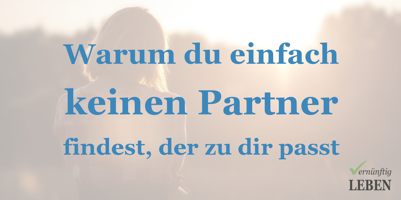 Warum Du Keinen Passenden Partner Findest Der Wahre Grund Vernuenftig Leben