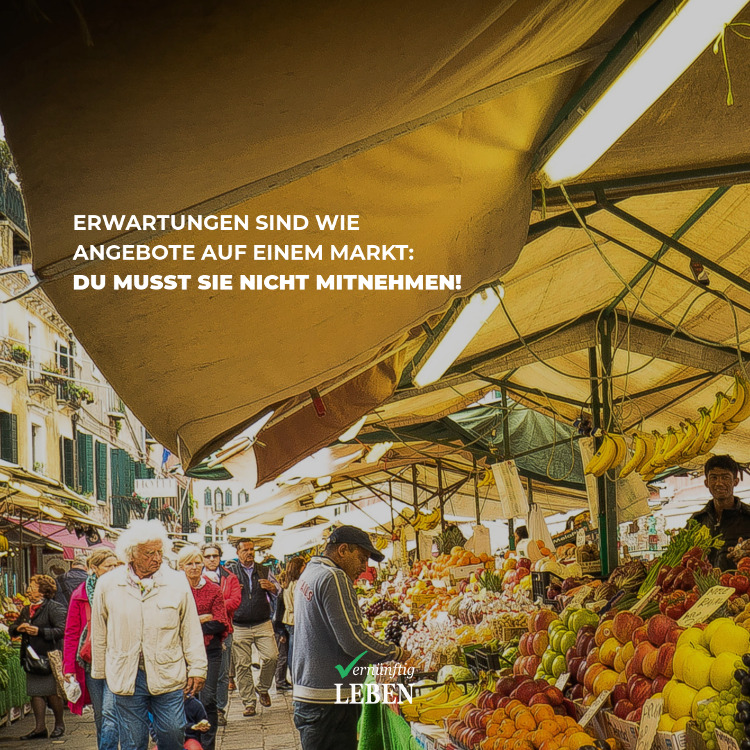 Erwartungen sind wie Angebote auf einem Markt: Du musst sie nicht mitnehmen!